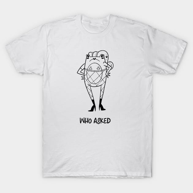 Who asked? T-Shirt by Maxineart